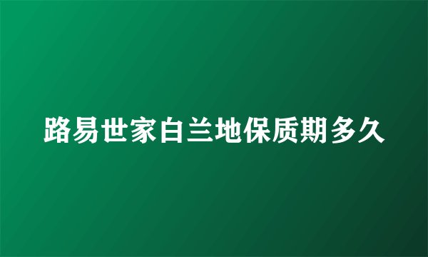 路易世家白兰地保质期多久