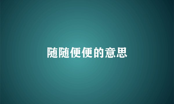 随随便便的意思