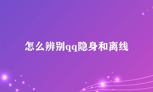 怎么辨别qq隐身和离线