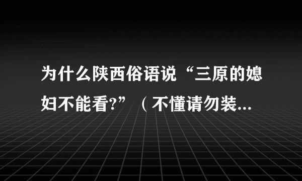 为什么陕西俗语说“三原的媳妇不能看?”（不懂请勿装懂.......）