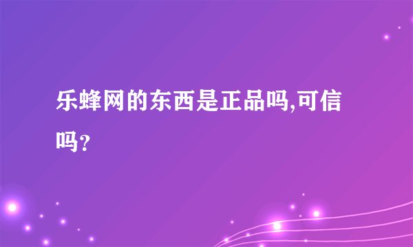 乐蜂网的东西是正品吗,可信吗？