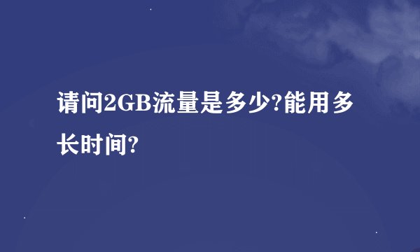 请问2GB流量是多少?能用多长时间?