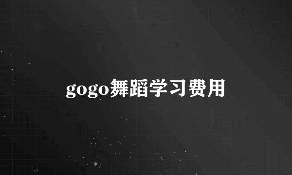 gogo舞蹈学习费用