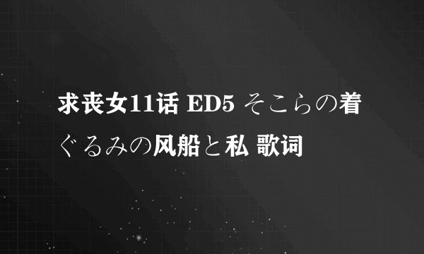 求丧女11话 ED5 そこらの着ぐるみの风船と私 歌词