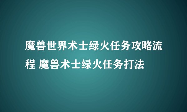 魔兽世界术士绿火任务攻略流程 魔兽术士绿火任务打法