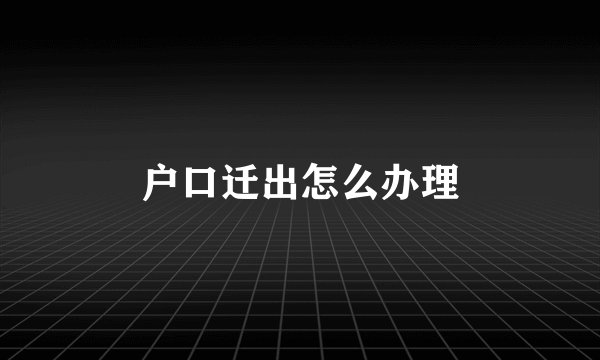 户口迁出怎么办理