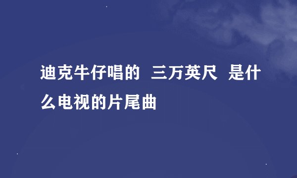 迪克牛仔唱的  三万英尺  是什么电视的片尾曲