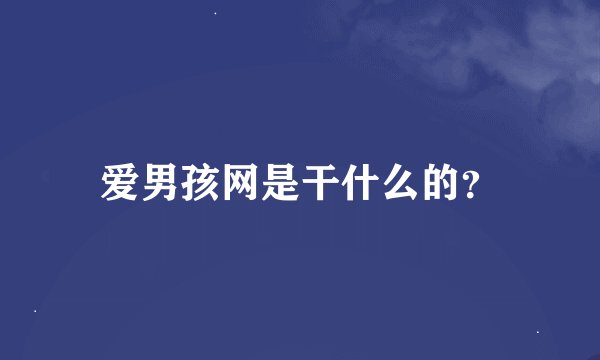 爱男孩网是干什么的？