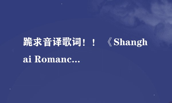 跪求音译歌词！！ 《Shanghai Romance（上海之恋）》 橙子焦糖的