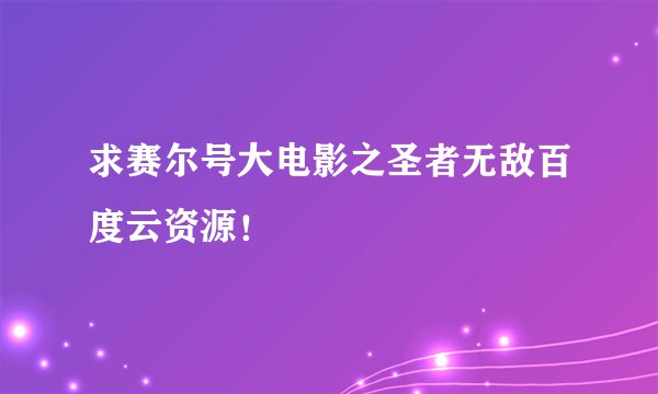 求赛尔号大电影之圣者无敌百度云资源！
