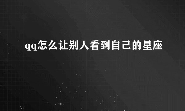 qq怎么让别人看到自己的星座