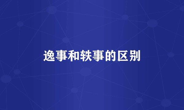 逸事和轶事的区别