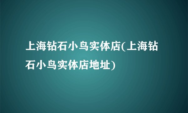 上海钻石小鸟实体店(上海钻石小鸟实体店地址)