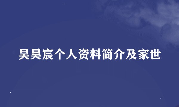 吴昊宸个人资料简介及家世