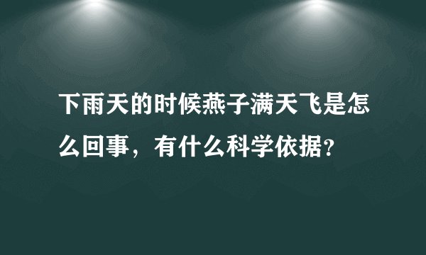下雨天的时候燕子满天飞是怎么回事，有什么科学依据？