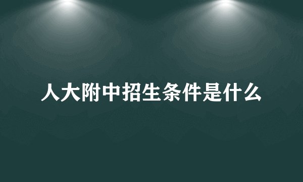 人大附中招生条件是什么