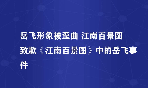 岳飞形象被歪曲 江南百景图致歉《江南百景图》中的岳飞事件