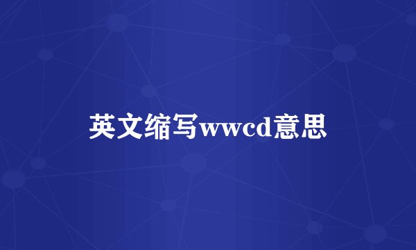 英文缩写wwcd意思