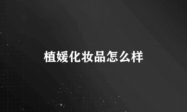 植媛化妆品怎么样