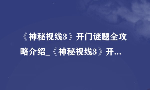 《神秘视线3》开门谜题全攻略介绍_《神秘视线3》开门谜题全攻略是什么