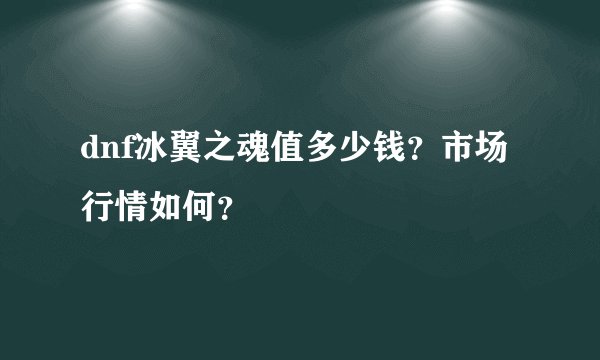 dnf冰翼之魂值多少钱？市场行情如何？