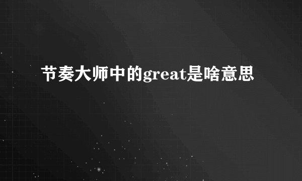 节奏大师中的great是啥意思