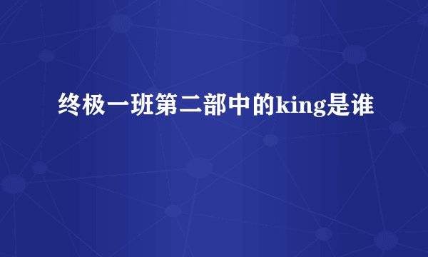 终极一班第二部中的king是谁