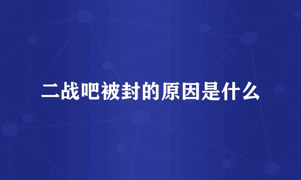 二战吧被封的原因是什么