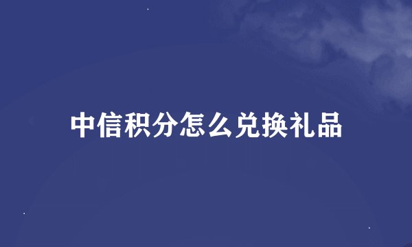 中信积分怎么兑换礼品