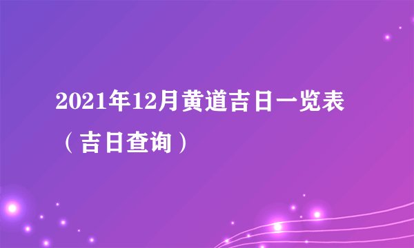 2021年12月黄道吉日一览表（吉日查询）