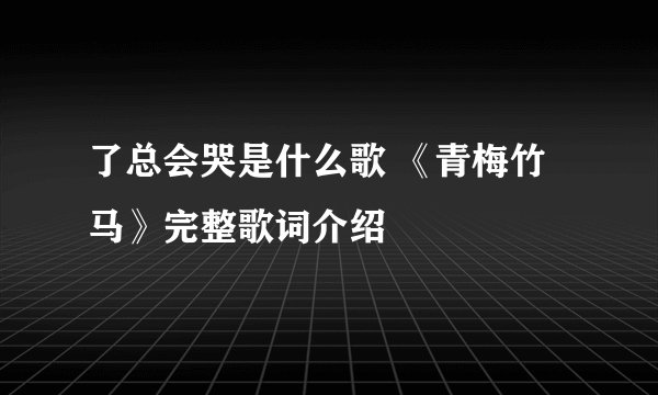 了总会哭是什么歌 《青梅竹马》完整歌词介绍