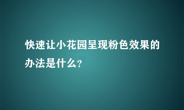 快速让小花园呈现粉色效果的办法是什么？