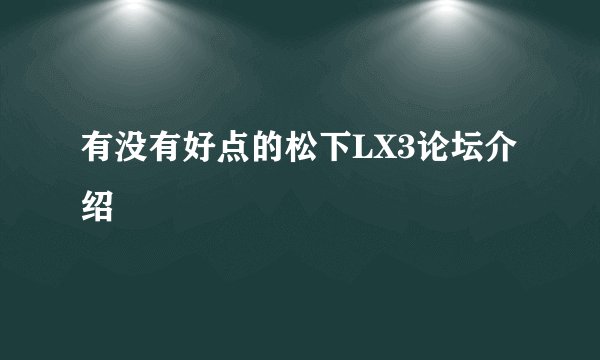 有没有好点的松下LX3论坛介绍