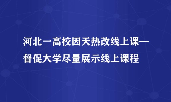 河北一高校因天热改线上课—督促大学尽量展示线上课程