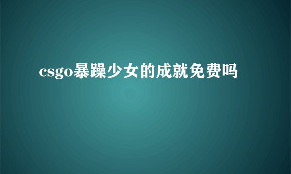 csgo暴躁少女的成就免费吗