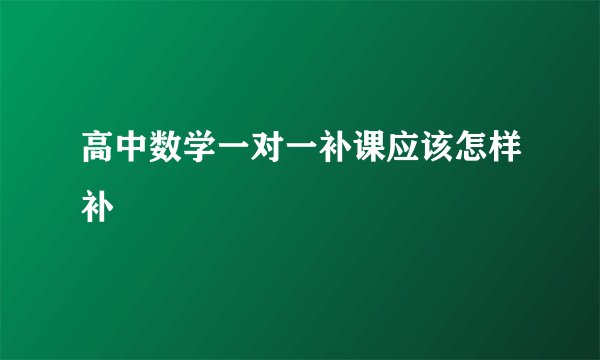 高中数学一对一补课应该怎样补