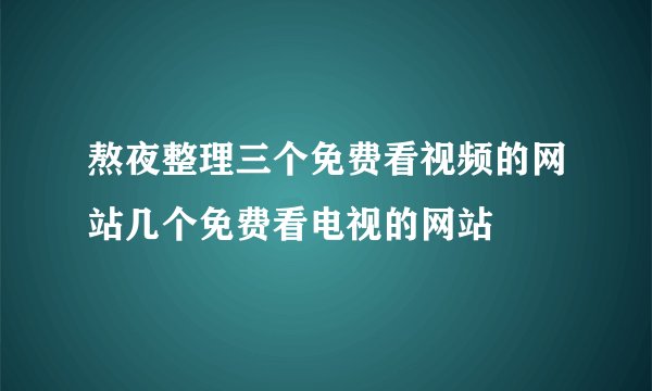 熬夜整理三个免费看视频的网站几个免费看电视的网站