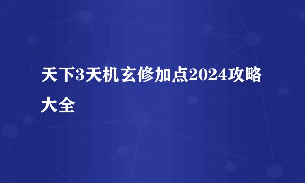 天下3天机玄修加点2024攻略大全