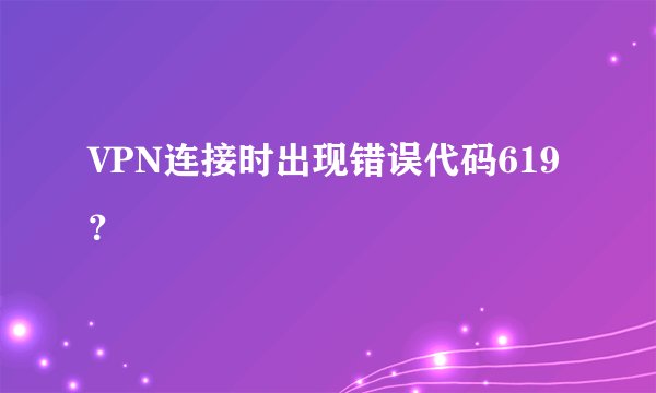 VPN连接时出现错误代码619？