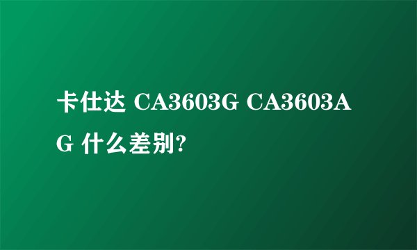 卡仕达 CA3603G CA3603AG 什么差别?