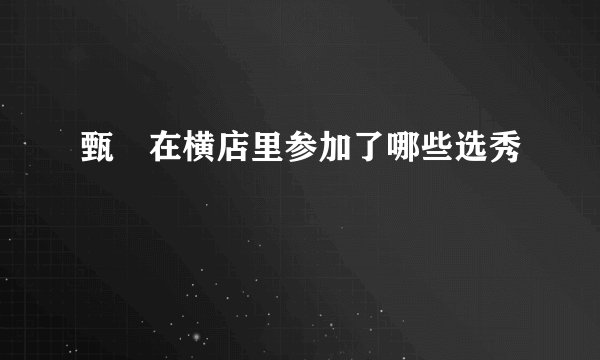甄嬛在横店里参加了哪些选秀