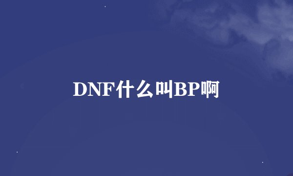 DNF什么叫BP啊