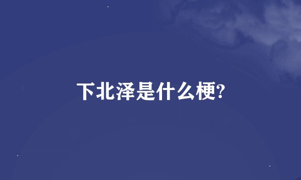 下北泽是什么梗?