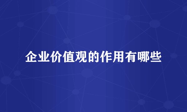 企业价值观的作用有哪些