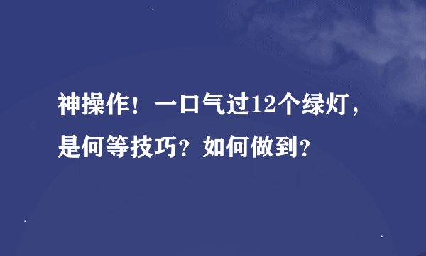 神操作！一口气过12个绿灯，是何等技巧？如何做到？