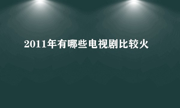 2011年有哪些电视剧比较火
