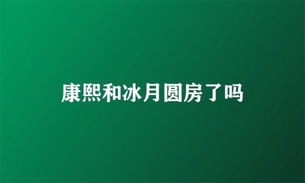 康熙和冰月圆房了吗