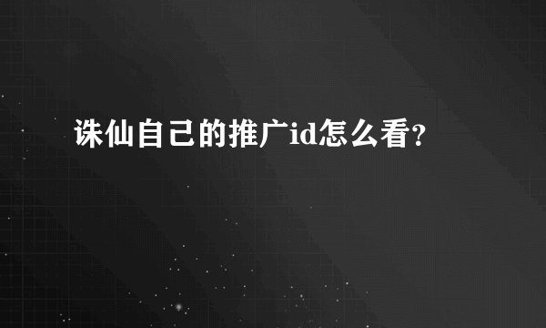 诛仙自己的推广id怎么看?