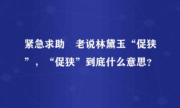 紧急求助 老说林黛玉“促狭”，“促狭”到底什么意思？