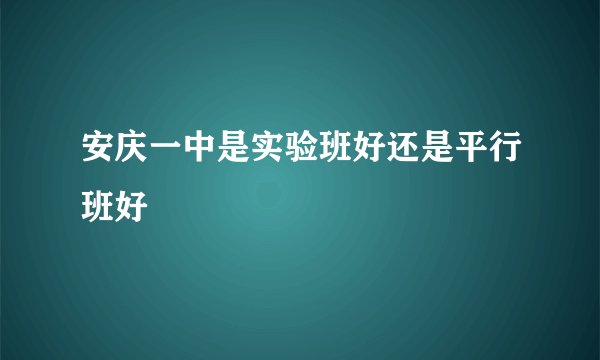安庆一中是实验班好还是平行班好